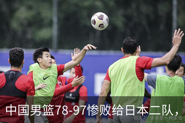 中国男篮78-97惨败给日本二队，两大问题明显，多名媒体人喊话郭士强下课