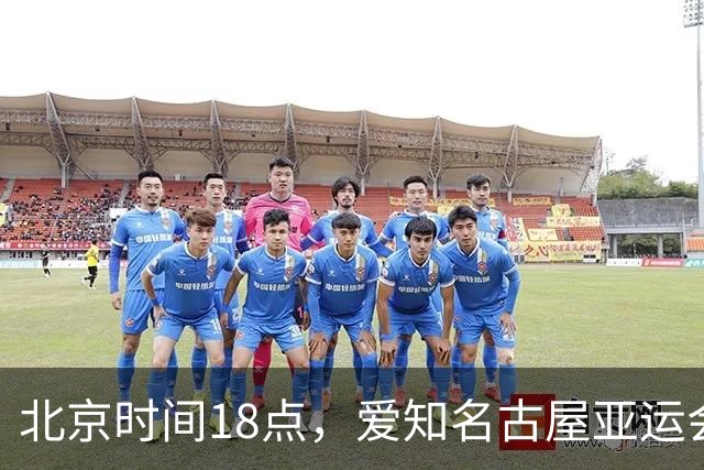 北京时间18点，爱知名古屋亚运会男足B组首轮在刈谷体育场开
